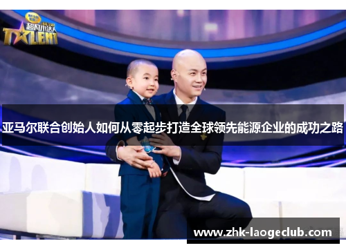 亚马尔联合创始人如何从零起步打造全球领先能源企业的成功之路