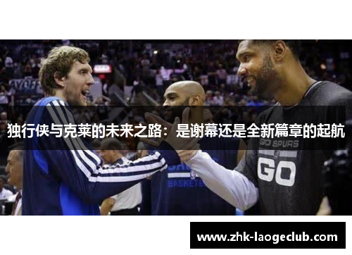 独行侠与克莱的未来之路：是谢幕还是全新篇章的起航