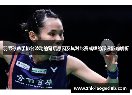 羽毛球选手排名波动的背后原因及其对比赛成绩的深远影响解析 羽毛球选手排名波动的背后原因及其对比赛成绩的深远影响解析