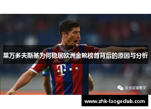 莱万多夫斯基为何稳居欧洲金靴榜首背后的原因与分析