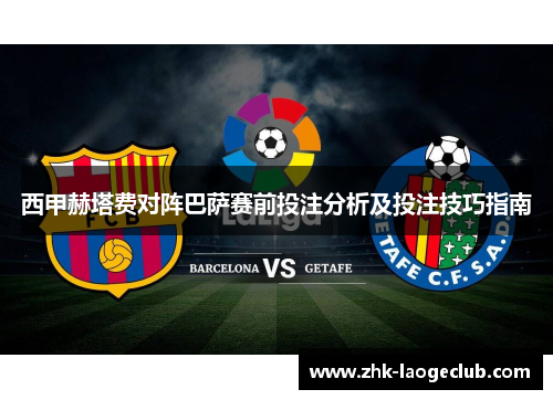 西甲赫塔费对阵巴萨赛前投注分析及投注技巧指南