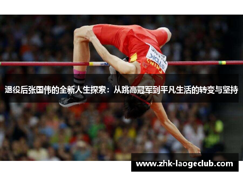 退役后张国伟的全新人生探索:从跳高冠军到平凡生活的转变与坚持 退役后张国伟的全新人生探索:从跳高冠军到平凡生活的转变与坚持