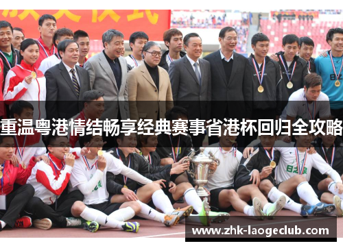 重温粤港情结畅享经典赛事省港杯回归全攻略 重温粤港情结畅享经典赛事省港杯回归全攻略