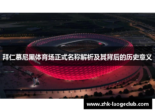 拜仁慕尼黑体育场正式名称解析及其背后的历史意义