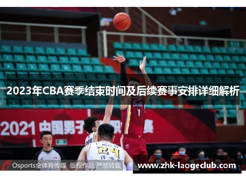 2023年CBA赛季结束时间及后续赛事安排详细解析 2023年CBA赛季结束时间及后续赛事安排详细解析