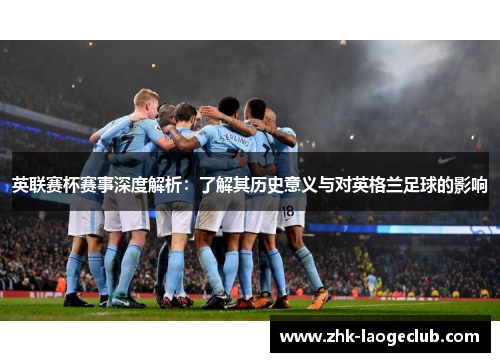 英联赛杯赛事深度解析：了解其历史意义与对英格兰足球的影响