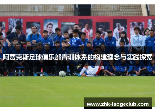 阿贾克斯足球俱乐部青训体系的构建理念与实践探索 阿贾克斯足球俱乐部青训体系的构建理念与实践探索