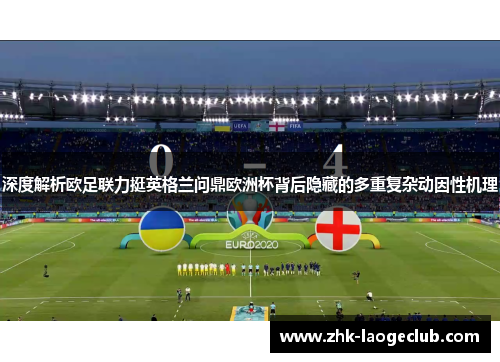 深度解析欧足联力挺英格兰问鼎欧洲杯背后隐藏的多重复杂动因性机理 深度解析欧足联力挺英格兰问鼎欧洲杯背后隐藏的多重复杂动因性机理