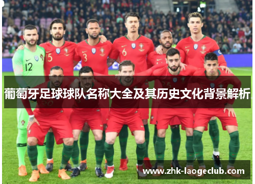 葡萄牙足球球队名称大全及其历史文化背景解析 葡萄牙足球球队名称大全及其历史文化背景解析