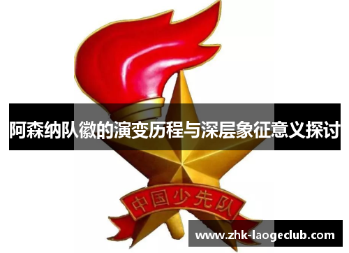 阿森纳队徽的演变历程与深层象征意义探讨 阿森纳队徽的演变历程与深层象征意义探讨