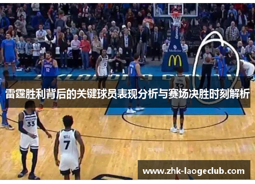 雷霆胜利背后的关键球员表现分析与赛场决胜时刻解析 雷霆胜利背后的关键球员表现分析与赛场决胜时刻解析