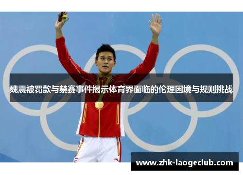 魏震被罚款与禁赛事件揭示体育界面临的伦理困境与规则挑战