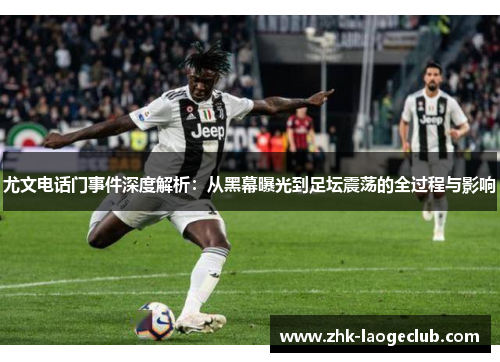 尤文电话门事件深度解析：从黑幕曝光到足坛震荡的全过程与影响