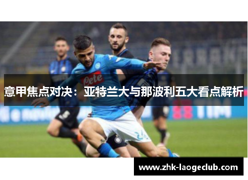 意甲焦点对决：亚特兰大与那波利五大看点解析