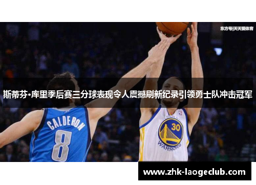 斯蒂芬·库里季后赛三分球表现令人震撼刷新纪录引领勇士队冲击冠军