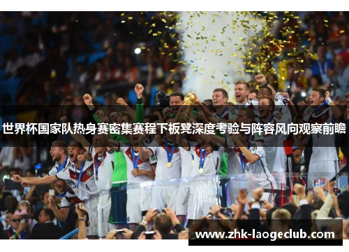 世界杯国家队热身赛密集赛程下板凳深度考验与阵容风向观察前瞻