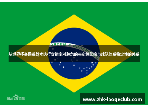 从世界杯赛场看战术执行容错率对胜负的决定性影响与球队体系稳定性的关系