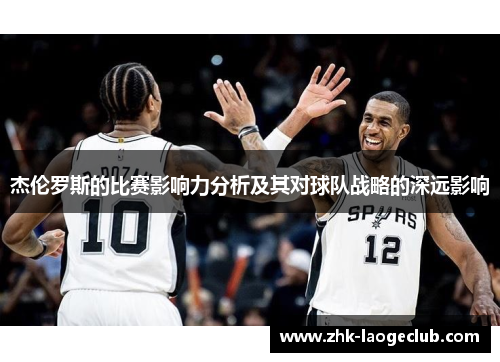 杰伦罗斯的比赛影响力分析及其对球队战略的深远影响
