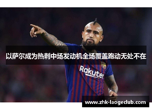 以萨尔成为热刺中场发动机全场覆盖跑动无处不在