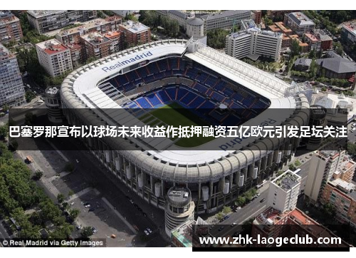 巴塞罗那宣布以球场未来收益作抵押融资五亿欧元引发足坛关注