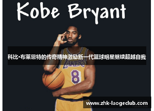 科比·布莱恩特的传奇精神激励新一代篮球明星继续超越自我