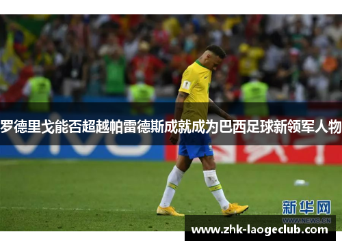 罗德里戈能否超越帕雷德斯成就成为巴西足球新领军人物
