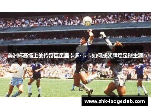 美洲杯赛场上的传奇巨星里卡多·卡卡如何成就辉煌足球生涯 美洲杯赛场上的传奇巨星里卡多·卡卡如何成就辉煌足球生涯
