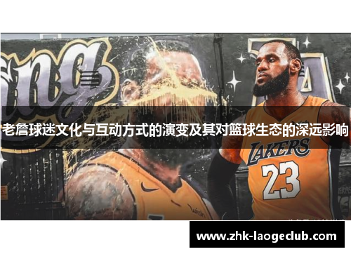 老詹球迷文化与互动方式的演变及其对篮球生态的深远影响