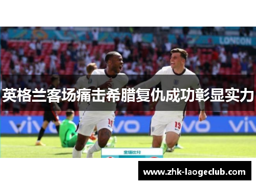 英格兰客场痛击希腊复仇成功彰显实力