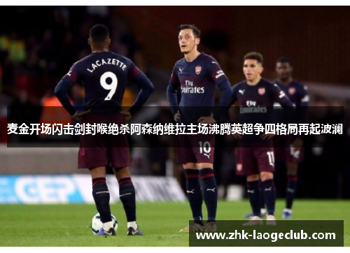 麦金开场闪击剑封喉绝杀阿森纳维拉主场沸腾英超争四格局再起波澜