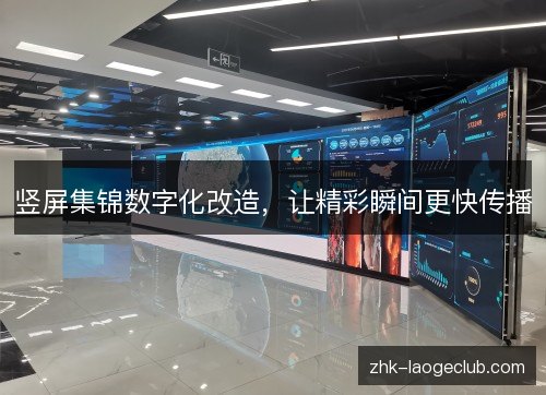 竖屏集锦数字化改造,让精彩瞬间更快传播 竖屏集锦数字化改造,让精彩瞬间更快传播